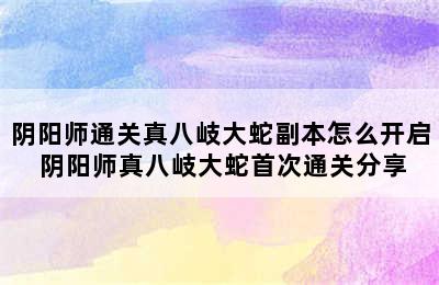 阴阳师通关真八岐大蛇副本怎么开启 阴阳师真八岐大蛇首次通关分享